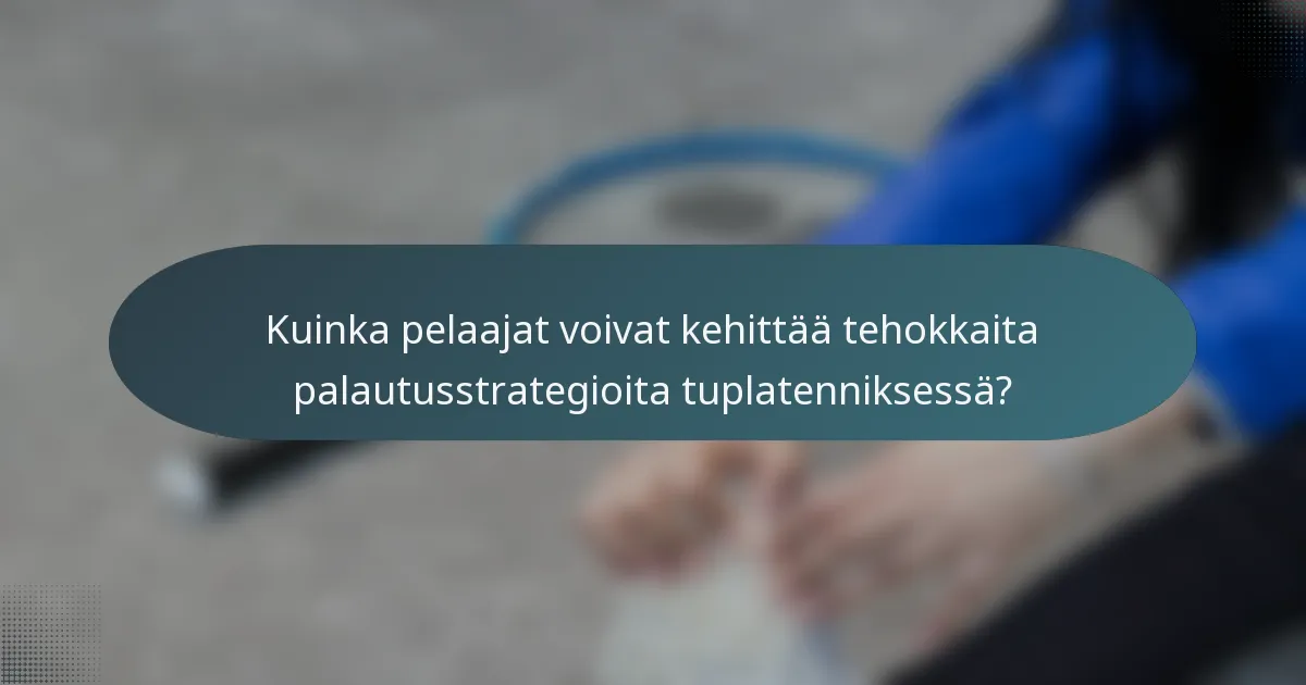 Kuinka pelaajat voivat kehittää tehokkaita palautusstrategioita tuplatenniksessä?