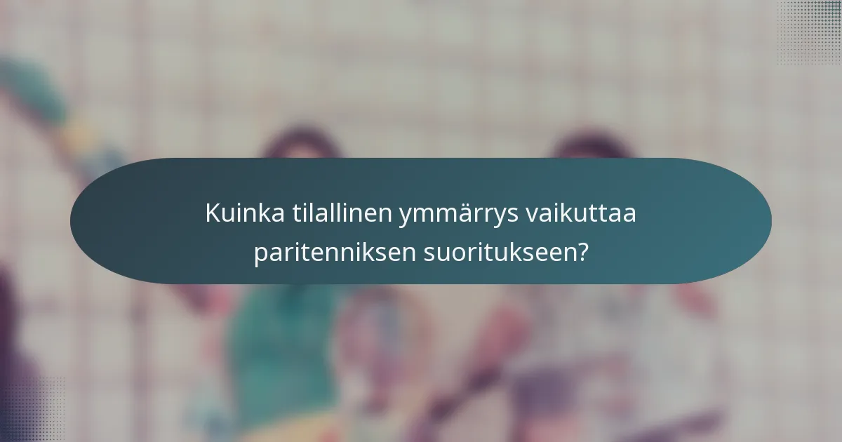 Kuinka tilallinen ymmärrys vaikuttaa paritenniksen suoritukseen?
