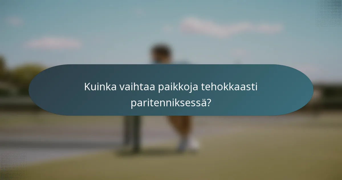 Kuinka vaihtaa paikkoja tehokkaasti paritenniksessä?