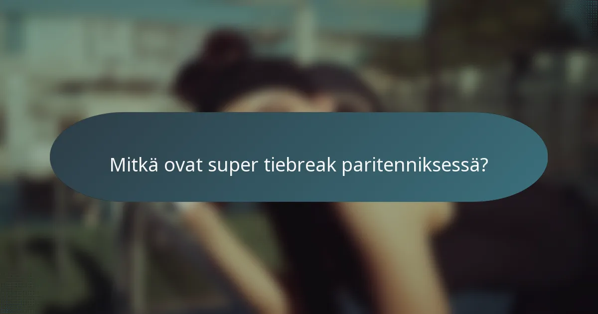 Mitkä ovat super tiebreak paritenniksessä?