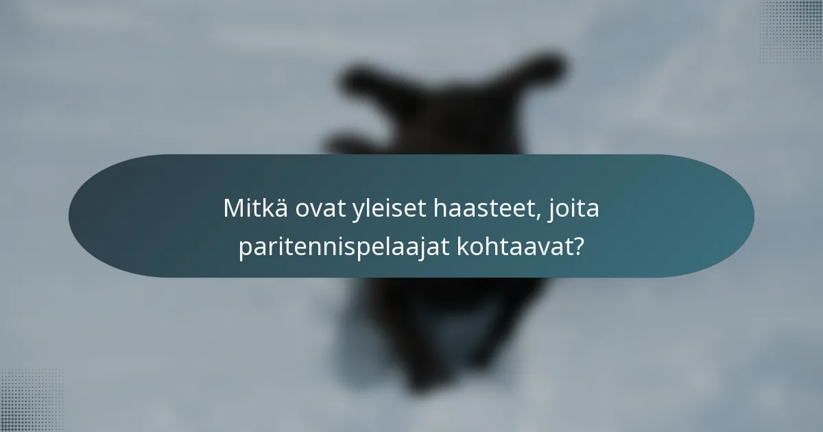 Mitkä ovat yleiset haasteet, joita paritennispelaajat kohtaavat?
