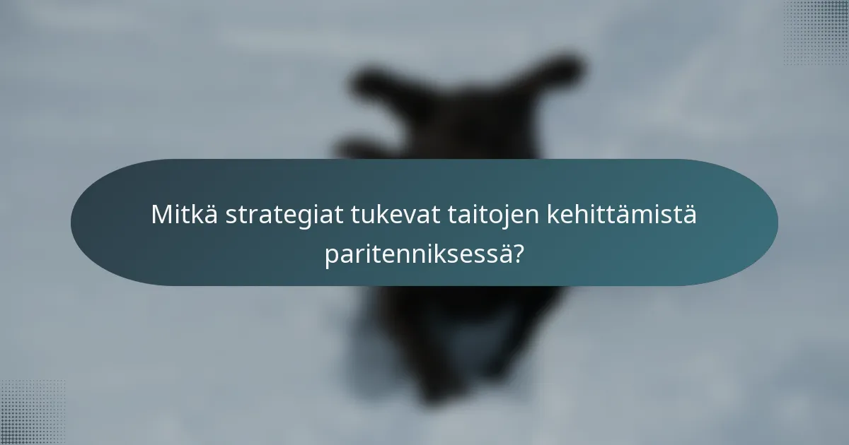 Mitkä strategiat tukevat taitojen kehittämistä paritenniksessä?
