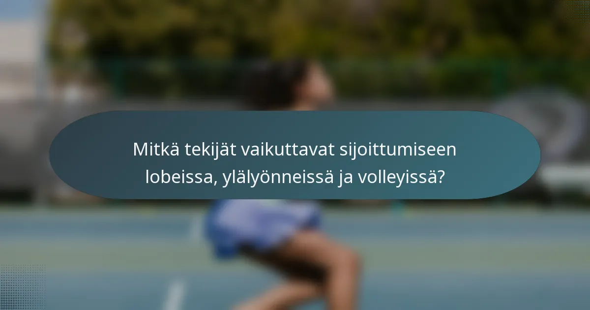 Mitkä tekijät vaikuttavat sijoittumiseen lobeissa, ylälyönneissä ja volleyissä?
