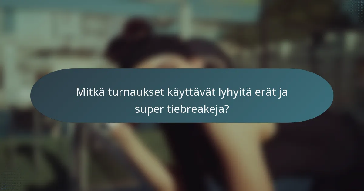 Mitkä turnaukset käyttävät lyhyitä erät ja super tiebreakeja?